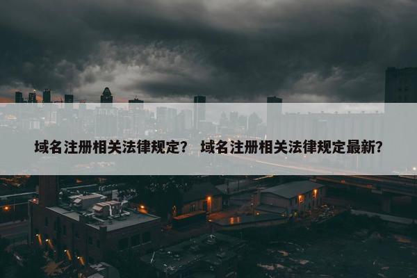 域名注册相关法律规定？ 域名注册相关法律规定最新？