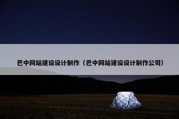 巴中网站建设设计制作（巴中网站建设设计制作公司）