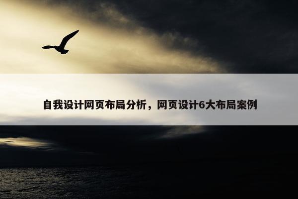 自我设计网页布局分析，网页设计6大布局案例