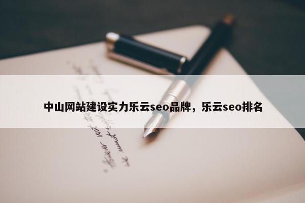 中山网站建设实力乐云seo品牌，乐云seo排名