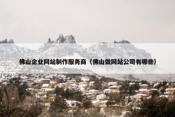 佛山企业网站制作服务商（佛山做网站公司有哪些）