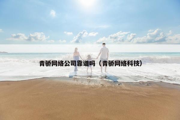 青骄网络公司靠谱吗（青骄网络科技）