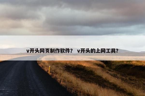 v开头网页制作软件？ v开头的上网工具？