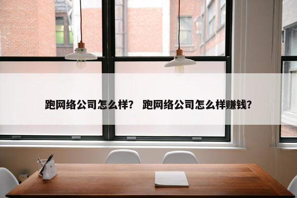 跑网络公司怎么样？ 跑网络公司怎么样赚钱？