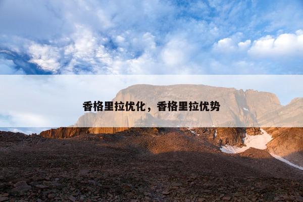 香格里拉优化，香格里拉优势