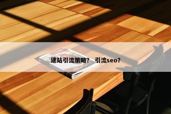 建站引流策略？ 引流seo？