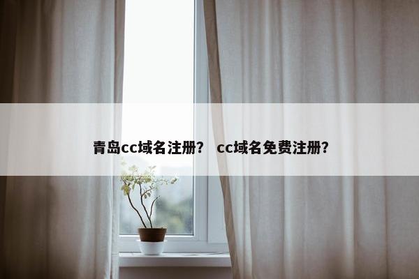 青岛cc域名注册？ cc域名免费注册？