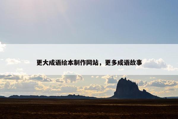 更大成语绘本制作网站，更多成语故事