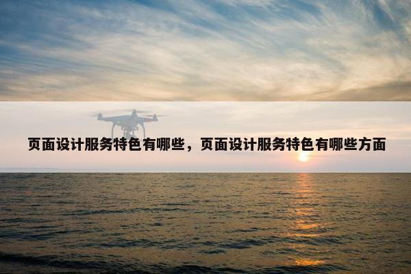页面设计服务特色有哪些，页面设计服务特色有哪些方面