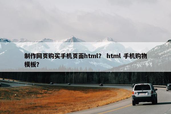 制作网页购买手机页面html？ html 手机购物模板？