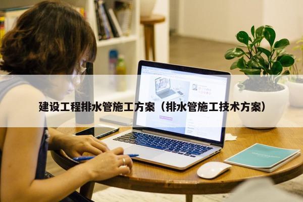 建设工程排水管施工方案（排水管施工技术方案）