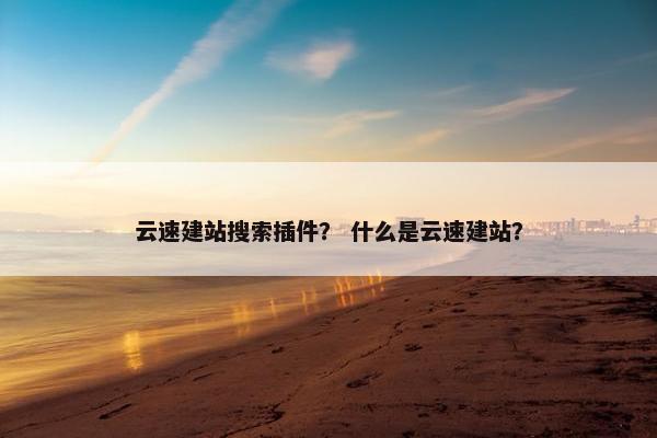 云速建站搜索插件？ 什么是云速建站？