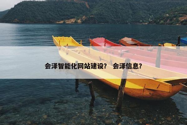 会泽智能化网站建设？ 会泽信息？
