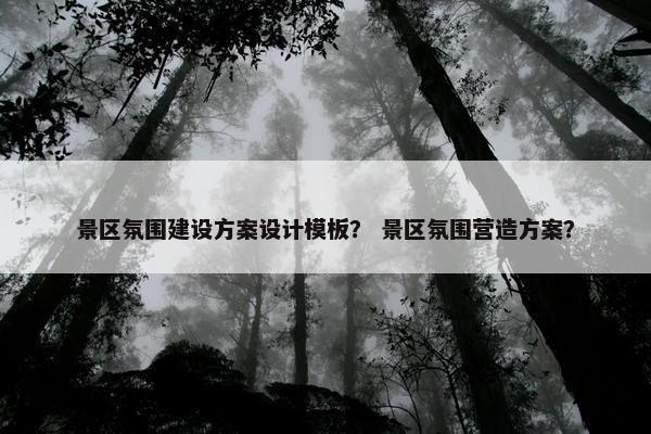 景区氛围建设方案设计模板？ 景区氛围营造方案？