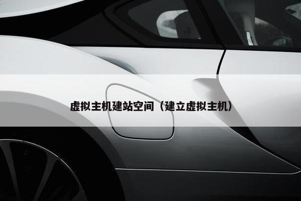 虚拟主机建站空间（建立虚拟主机）