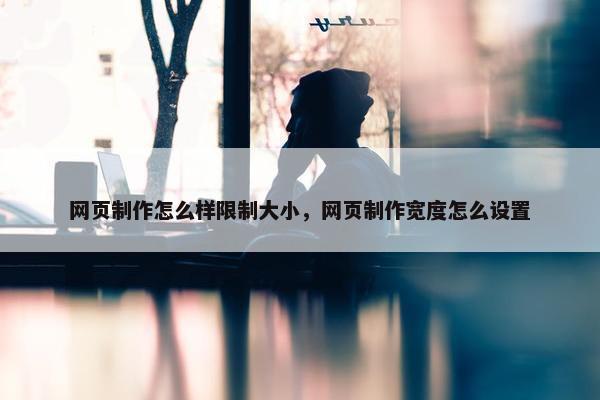 网页制作怎么样限制大小，网页制作宽度怎么设置
