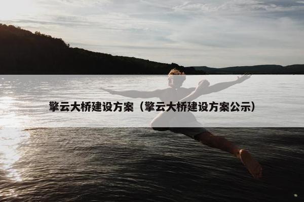 擎云大桥建设方案（擎云大桥建设方案公示）