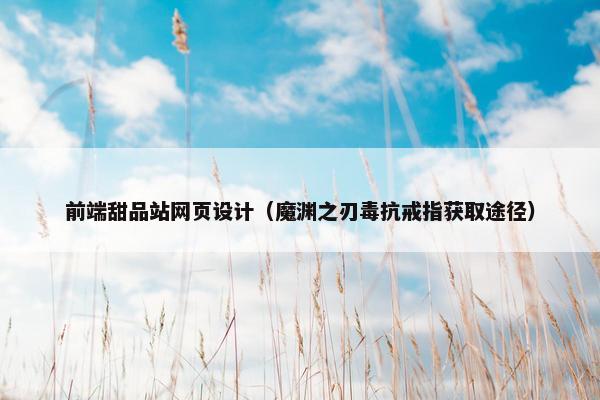 前端甜品站网页设计（魔渊之刃毒抗戒指获取途径）