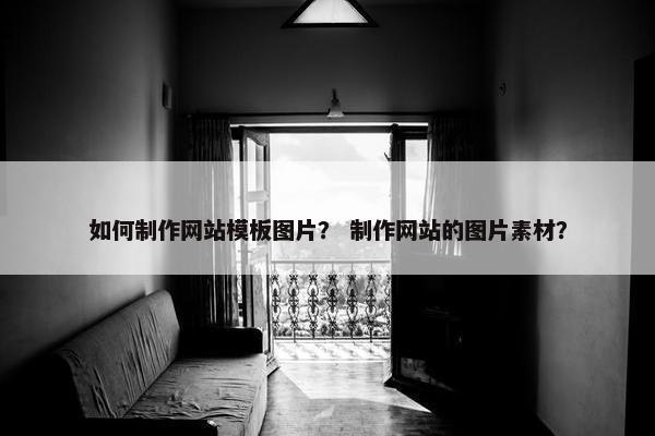 如何制作网站模板图片？ 制作网站的图片素材？