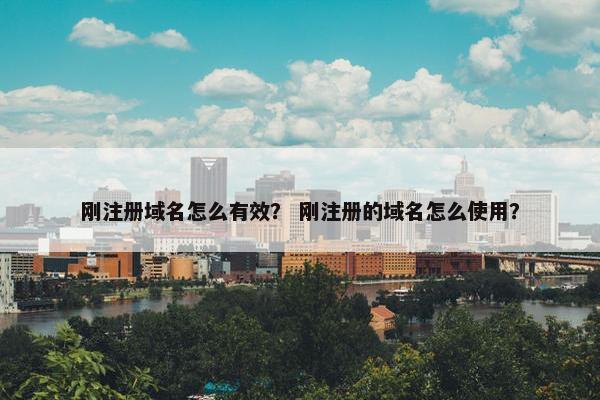 刚注册域名怎么有效？ 刚注册的域名怎么使用？