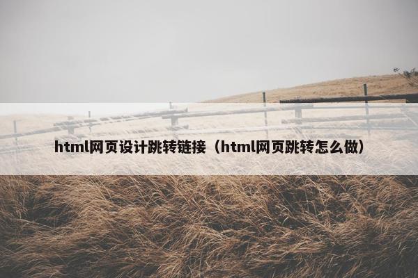 html网页设计跳转链接（html网页跳转怎么做）