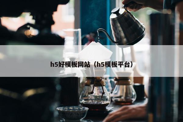 h5好模板网站（h5模板平台）