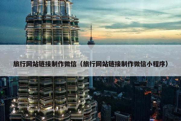 旅行网站链接制作微信（旅行网站链接制作微信小程序）