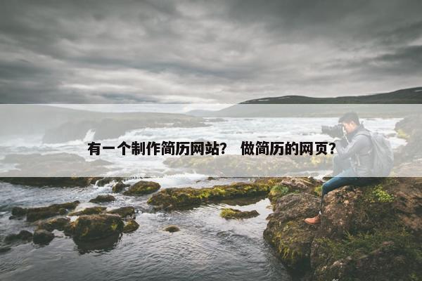 有一个制作简历网站？ 做简历的网页？