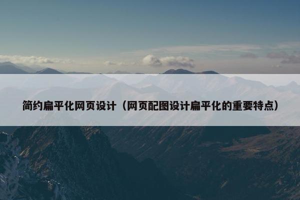 简约扁平化网页设计（网页配图设计扁平化的重要特点）