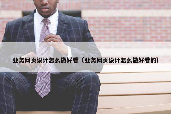 业务网页设计怎么做好看（业务网页设计怎么做好看的）