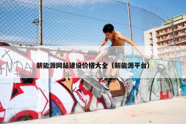 新能源网站建设价格大全（新能源平台）