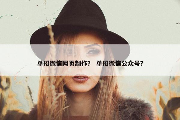 单招微信网页制作？ 单招微信公众号？