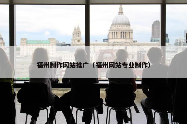 福州制作网站推广（福州网站专业制作）