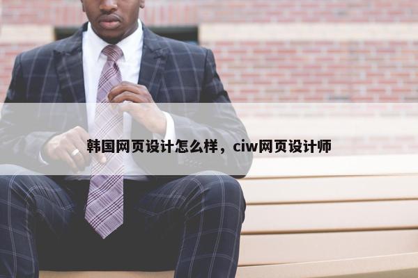 韩国网页设计怎么样，ciw网页设计师