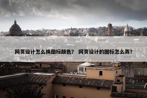网页设计怎么换图标颜色？ 网页设计的图标怎么弄？