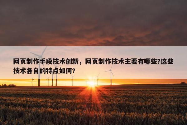 网页制作手段技术创新，网页制作技术主要有哪些?这些技术各自的特点如何?