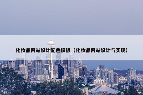 化妆品网站设计配色模板（化妆品网站设计与实现）