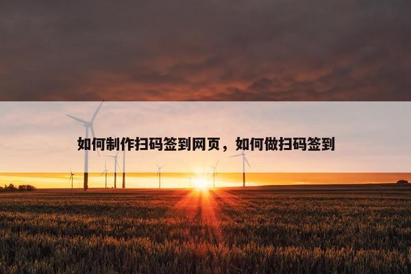 如何制作扫码签到网页，如何做扫码签到