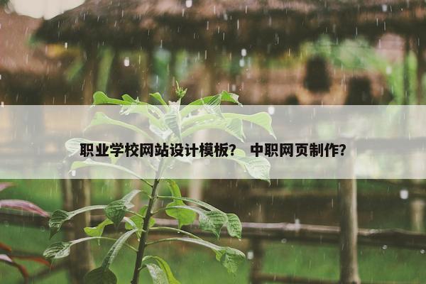 职业学校网站设计模板？ 中职网页制作？