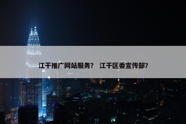 江干推广网站服务？ 江干区委宣传部？