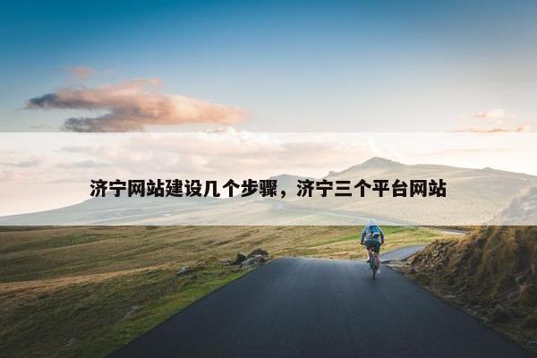 济宁网站建设几个步骤，济宁三个平台网站