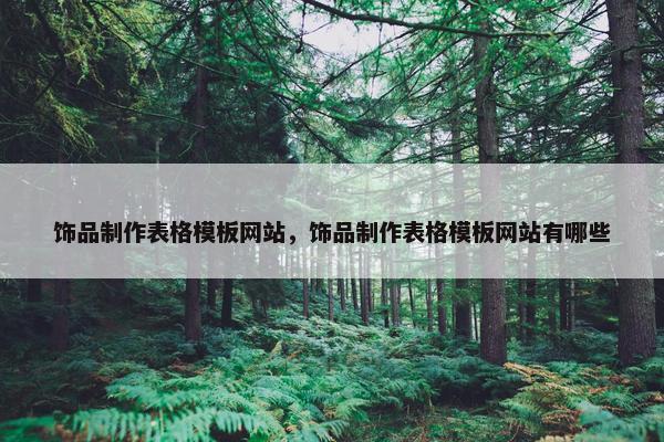 饰品制作表格模板网站，饰品制作表格模板网站有哪些