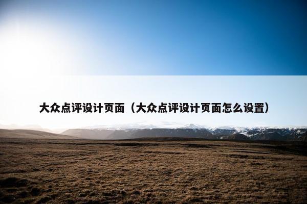 大众点评设计页面（大众点评设计页面怎么设置）