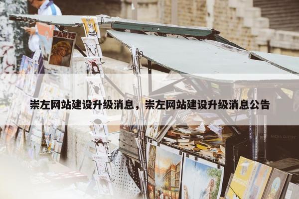 崇左网站建设升级消息，崇左网站建设升级消息公告