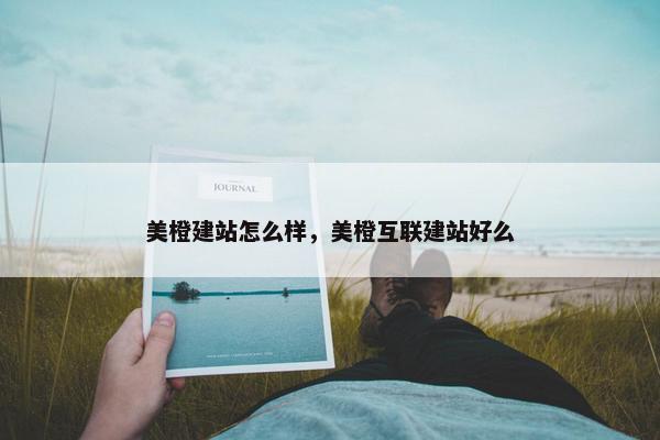 美橙建站怎么样，美橙互联建站好么