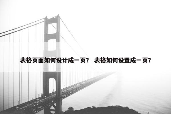 表格页面如何设计成一页？ 表格如何设置成一页？
