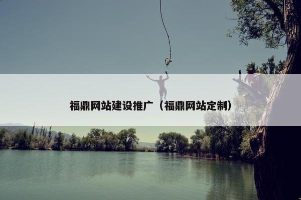 福鼎网站建设推广（福鼎网站定制）