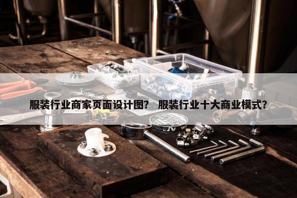 服装行业商家页面设计图？ 服装行业十大商业模式？