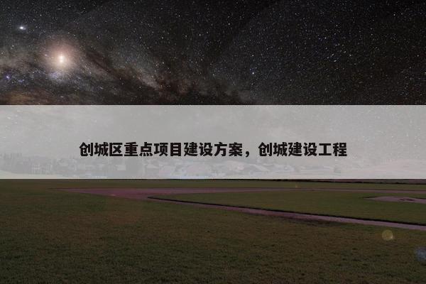 创城区重点项目建设方案，创城建设工程