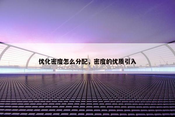 优化密度怎么分配，密度的优质引入